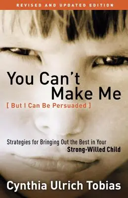 You Can't Make Me (But I Can Be Persuaded): Strategies for Bringing Out the Best in Your Strong-Willed Child (Strategii pentru a scoate ce e mai bun din copilul tău cu voință puternică) - You Can't Make Me (But I Can Be Persuaded): Strategies for Bringing Out the Best in Your Strong-Willed Child
