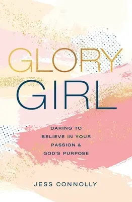 Fata gloriei: Îndrăznește să crezi în pasiunea ta și în scopul lui Dumnezeu - Glory Girl: Daring to Believe in Your Passion and God's Purpose