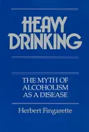 Consumul excesiv de alcool: Mitul alcoolismului ca boală - Heavy Drinking: The Myth of Alcoholism as a Disease