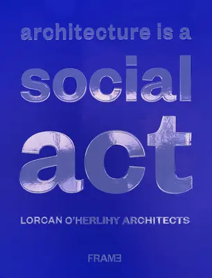 Arhitectura este un act social: Lorcan O'Herlihy Arhitecți - Architecture Is a Social ACT: Lorcan O'Herlihy Architects