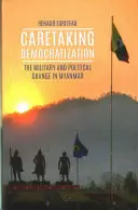 Îngrijirea democratizării - Armata și schimbarea politică în Myanmar - Caretaking Democratization - The Military and Political Change in Myanmar