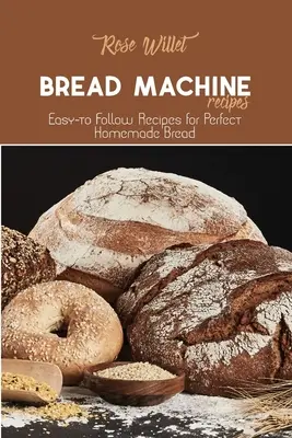 Rețete pentru mașina de făcut pâine: Rețete ușor de urmat pentru o pâine de casă perfectă - Bread Machine Recipes: Easy-to Follow Recipes for Perfect Homemade Bread