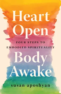 Inima deschisă, corpul treaz: Patru pași către spiritualitatea corporală - Heart Open, Body Awake: Four Steps to Embodied Spirituality