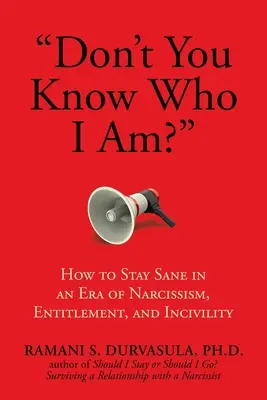 Don't You Know Who I Am? How to Stay Sane in an Era of Narcisism, Entitlement, and Incivility - Don't You Know Who I Am?: How to Stay Sane in an Era of Narcissism, Entitlement, and Incivility