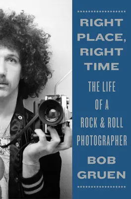 Locul potrivit, momentul potrivit: Viața unui fotograf Rock & Roll - Right Place, Right Time: The Life of a Rock & Roll Photographer