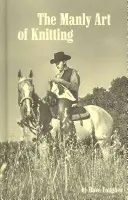 Arta bărbătească de a tricota - The Manly Art of Knitting