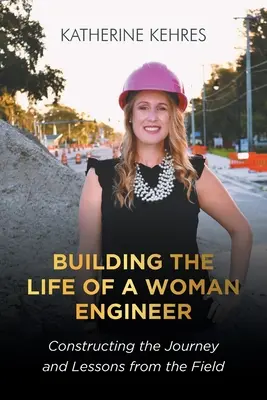 Building The Life of A Woman Engineer: Constructing the Journey and Lessons from the Field