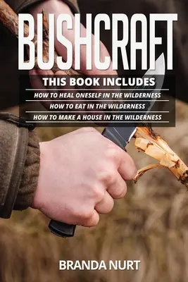 Bushcraft: Această carte include: Cum să te vindeci singur în sălbăticie + Cum să mănânci în sălbăticie + Cum să-ți faci o casă în - Bushcraft: This book includes: How To Heal Oneself in the Wilderness + How To Eat in the Wilderness + How to Make a House in the
