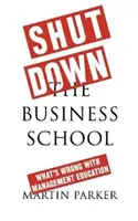 Shut Down the Business School: Ce este în neregulă cu educația în management - Shut Down the Business School: What's Wrong with Management Education