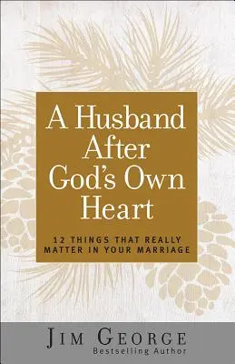 Un soț după inima lui Dumnezeu: 12 lucruri care contează cu adevărat în căsnicia ta - A Husband After God's Own Heart: 12 Things That Really Matter in Your Marriage