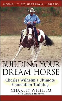 Construirea calului tău de vis: Ultimul antrenament de bază al lui Charles Wilhelm - Building Your Dream Horse: Charles Wilhelm's Ultimate Foundation Training