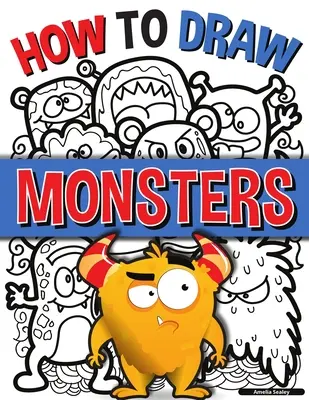 Cum să Desenezi Monștri: Un ghid simplu pas cu pas pentru a desena monștri, Învață să desenezi monștri într-un mod distractiv și ușor - How to Draw Monsters: A Simple Step-by-Step Guide to Drawing Monsters, Learn to Draw Monsters In a Fun and Easy Way