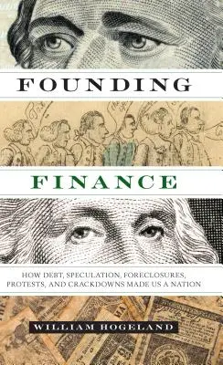 Finanțe fondatoare: Cum datoriile, speculațiile, executările silite, protestele și represaliile ne-au făcut o națiune - Founding Finance: How Debt, Speculation, Foreclosures, Protests, and Crackdowns Made Us a Nation