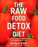 Dieta de detoxifiere cu alimente crude: Planul în cinci pași pentru sănătate vibrantă și pierdere maximă în greutate - The Raw Food Detox Diet: The Five-Step Plan for Vibrant Health and Maximum Weight Loss