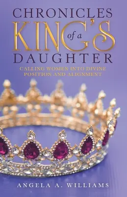Cronicile fiicei unui rege: Chemarea femeilor în poziție și aliniere divină - Chronicles of a King's Daughter: Calling Women into Divine Position and Alignment