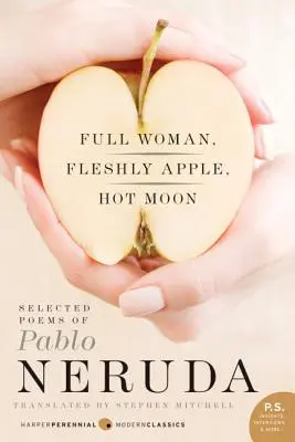 Femeie plină, măr cărnos, lună fierbinte: Poezii alese de Pablo Neruda - Full Woman, Fleshly Apple, Hot Moon: Selected Poems of Pablo Neruda