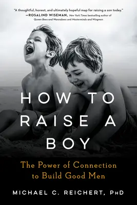 Cum să crești un băiat: Puterea conexiunii pentru a construi bărbați buni - How to Raise a Boy: The Power of Connection to Build Good Men