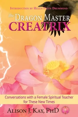 Maestrul Dragon Creatrix: Conversații cu o profesoară spirituală pentru aceste vremuri noi - The Dragon Master Creatrix: Conversations with a Female Spiritual Teacher for these New Times