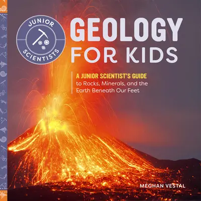 Geologie pentru copii: Ghidul unui cercetător junior pentru roci, minerale și Pământul de sub picioarele noastre - Geology for Kids: A Junior Scientist's Guide to Rocks, Minerals, and the Earth Beneath Our Feet