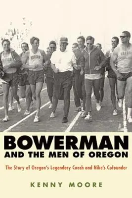 Bowerman and the Men of Oregon: Povestea antrenorului legendar din Oregon și a cofondatorului Nike - Bowerman and the Men of Oregon: The Story of Oregon's Legendary Coach and Nike's Cofounder