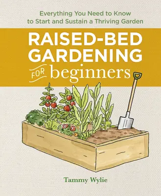 Grădinăritul în straturi supraînălțate pentru începători: Tot ce trebuie să știți pentru a începe și a menține o grădină prosperă - Raised-Bed Gardening for Beginners: Everything You Need to Know to Start and Sustain a Thriving Garden