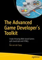 The Advanced Game Developer's Toolkit: Create Amazing Web-Based Games with JavaScript and Html5