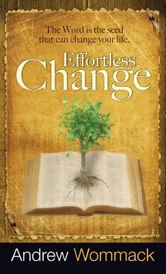 Schimbare fără efort: Cuvântul este sămânța care îți poate schimba viața - Effortless Change: The Word Is the Seed That Can Change Your Life