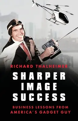 Succesul Sharper Image: Lecții de afaceri de la tipul cu gadgeturi al Americii - Sharper Image Success: Business Lessons from America's Gadget Guy