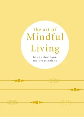 The Art of Mindful Living: Cum să încetinești și să trăiești conștient - The Art of Mindful Living: How to Slow Down and Live Mindfully