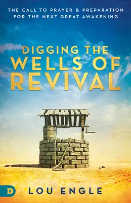 Săparea puțurilor trezirii: chemarea la rugăciune și pregătirea pentru următoarea mare trezire (Digging the Wells of Revival: The Call to Prayer and Preparation for the Next Great Awakening) - Digging the Wells of Revival: The Call to Prayer and Preparation for the Next Great Awakening