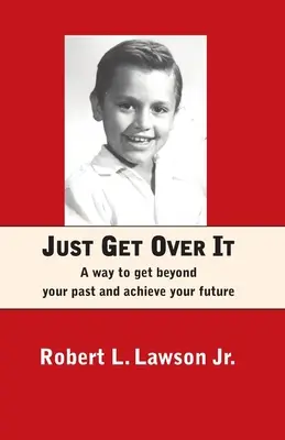 Treci peste asta: O modalitate de a trece peste trecutul tău și de a-ți atinge viitorul - Just Get Over It: A way to get beyond your past and achieve your future