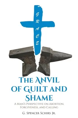 Nicovala vinovăției și a rușinii: Perspectiva unui bărbat asupra avortului, a iertării și a chemării (A Man's Perspective on Abortion, Forgiveness, and Calling) - The Anvil of Guilt and Shame: A Man's Perspective on Abortion, Forgiveness, and Calling