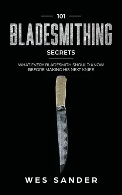 101 secrete de bladesmithing: Ce ar trebui să știe fiecare bladesmith înainte de a-și face următorul cuțit - 101 Bladesmithing Secrets: What Every Bladesmith Should Know Before Making His Next Knife