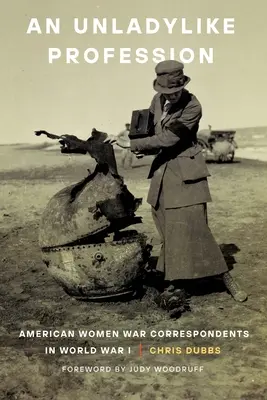 O profesie neplăcută: Femeile americane corespondente de război în Primul Război Mondial - An Unladylike Profession: American Women War Correspondents in World War I