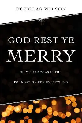 Dumnezeu să vă odihnească veseli: Why Christmas is the Foundation for Everything (De ce Crăciunul este fundamentul tuturor lucrurilor) - God Rest Ye Merry: Why Christmas is the Foundation for Everything