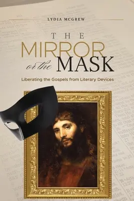 The Mirror or the Mask (Oglinda sau masca): Liberating the Gospels from Literary Devices (Eliberarea Evangheliilor de dispozitivele literare) - The Mirror or the Mask: Liberating the Gospels from Literary Devices