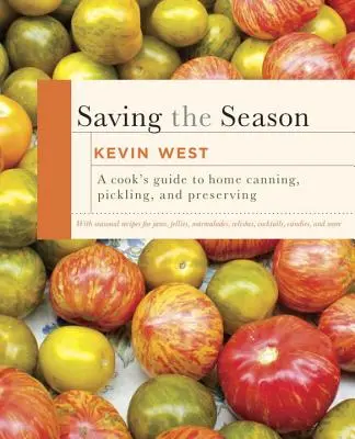 Saving the Season: A Cook's Guide to Home Canning, Pickling, and Preserving: O carte de bucate - Saving the Season: A Cook's Guide to Home Canning, Pickling, and Preserving: A Cookbook