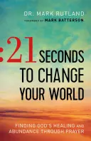 21 de secunde pentru a-ți schimba lumea: Găsirea vindecării și a abundenței lui Dumnezeu prin rugăciune - 21 Seconds to Change Your World: Finding God's Healing and Abundance Through Prayer