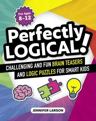 Perfectly Logical! Challenging Fun Brain Teasers and Logic Puzzles for Smart Kids (Provocări distractive și puzzle-uri logice pentru copii inteligenți) - Perfectly Logical!: Challenging Fun Brain Teasers and Logic Puzzles for Smart Kids