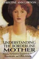 Înțelegerea mamei borderline: Ajutându-și copiii să depășească relația intensă, imprevizibilă și volatilă - Understanding the Borderline Mother: Helping Her Children Transcend the Intense, Unpredictable, and Volatile Relationship