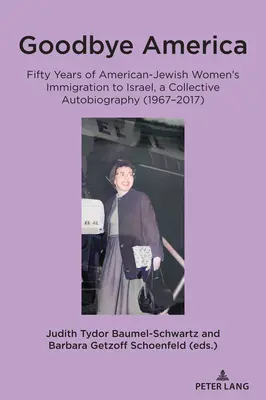 Goodbye America: Cincizeci de ani de imigrație a femeilor evreice americane în Israel, o autobiografie colectivă (1967-2017) - Goodbye America: Fifty Years of American-Jewish Women's Immigration to Israel, a Collective Autobiography (1967-2017)
