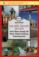 Istoria Tar Heel pe jos: Plimbări minunate prin 400 de ani de trecut fascinant al Carolinei de Nord - Tar Heel History on Foot: Great Walks through 400 Years of North Carolina's Fascinating Past