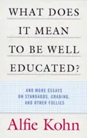 Ce înseamnă să fii bine educat? And More Essays on Standards, Grading, and Other Follies - What Does It Mean to Be Well Educated?: And More Essays on Standards, Grading, and Other Follies