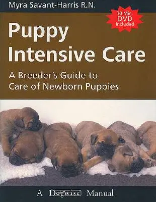 Puppy Intensive Care: Ghidul crescătorului pentru îngrijirea cățeilor nou-născuți - Puppy Intensive Care: A Breeder's Guide to Care of Newborn Puppies
