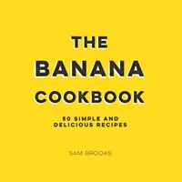 Carte de bucate cu banane - 50 de rețete simple și delicioase - Banana Cookbook - 50 Simple and Delicious Recipes