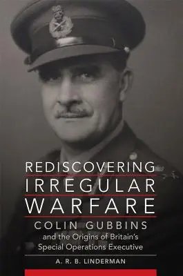 Redescoperirea războiului neregulat, volumul 52: Colin Gubbins and the Origins of Britain's Special Operations Executive - Rediscovering Irregular Warfare, Volume 52: Colin Gubbins and the Origins of Britain's Special Operations Executive