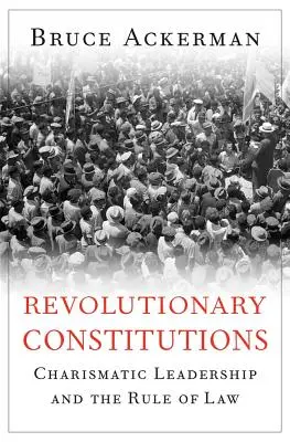 Constituții revoluționare: Leadership carismatic și statul de drept - Revolutionary Constitutions: Charismatic Leadership and the Rule of Law