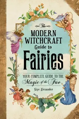 Ghidul de vrăjitorie modernă pentru zâne: Ghidul tău complet pentru magia zânelor - The Modern Witchcraft Guide to Fairies: Your Complete Guide to the Magick of the Fae