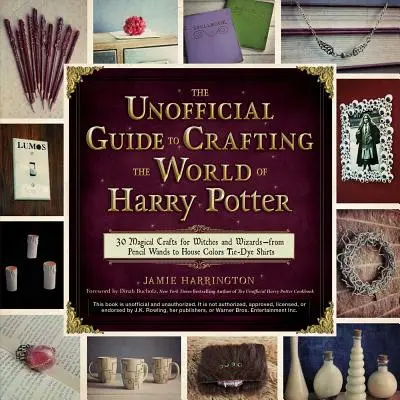 The Unofficial Guide to Crafting the World of Harry Potter: 30 Magical Crafts for Witches and Wizards - From Pencil Wands to House Colors Tie-Dye Shirt - The Unofficial Guide to Crafting the World of Harry Potter: 30 Magical Crafts for Witches and Wizards--From Pencil Wands to House Colors Tie-Dye Shirt