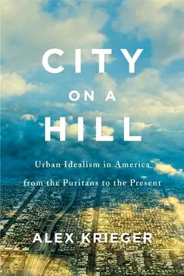 Oraș pe un deal: Idealismul urban în America de la puritani până în prezent - City on a Hill: Urban Idealism in America from the Puritans to the Present